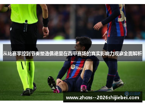 从比赛掌控到节奏塑造佩德里在西甲赛场的真实影响力观察全面解析