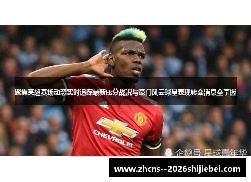 聚焦英超赛场动态实时追踪最新比分战况与豪门风云球星表现转会消息全掌握