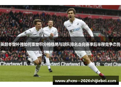 英超冬窗补强如何重塑积分榜格局与球队排名走向赛季后半程竞争态势