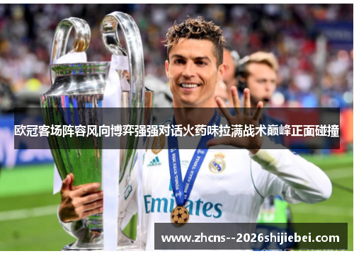 欧冠客场阵容风向博弈强强对话火药味拉满战术巅峰正面碰撞 欧冠客场阵容风向博弈强强对话火药味拉满战术巅峰正面碰撞
