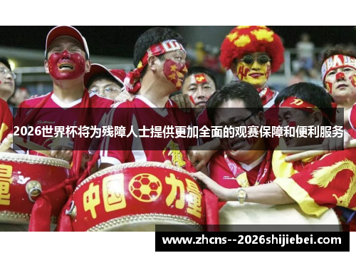 2026世界杯将为残障人士提供更加全面的观赛保障和便利服务