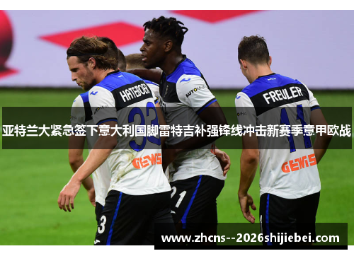 亚特兰大紧急签下意大利国脚雷特吉补强锋线冲击新赛季意甲欧战 亚特兰大紧急签下意大利国脚雷特吉补强锋线冲击新赛季意甲欧战