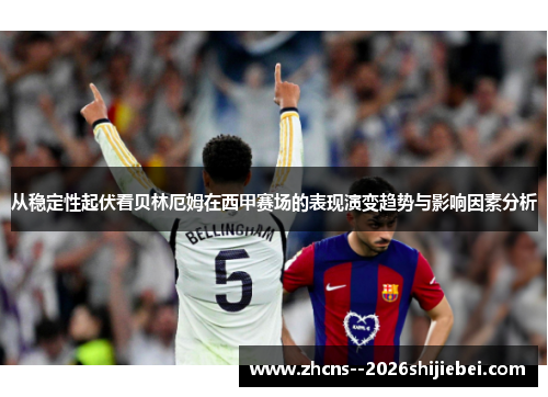 从稳定性起伏看贝林厄姆在西甲赛场的表现演变趋势与影响因素分析 从稳定性起伏看贝林厄姆在西甲赛场的表现演变趋势与影响因素分析