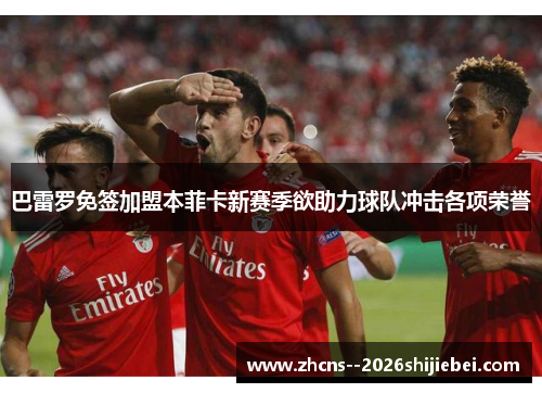 巴雷罗免签加盟本菲卡新赛季欲助力球队冲击各项荣誉 巴雷罗免签加盟本菲卡新赛季欲助力球队冲击各项荣誉