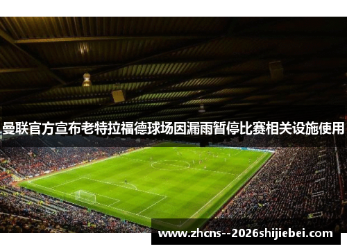 曼联官方宣布老特拉福德球场因漏雨暂停比赛相关设施使用 曼联官方宣布老特拉福德球场因漏雨暂停比赛相关设施使用
