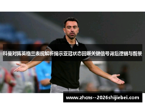 科曼对阵英格兰表现解析揭示亚冠状态回暖关键信号背后逻辑与前景 科曼对阵英格兰表现解析揭示亚冠状态回暖关键信号背后逻辑与前景