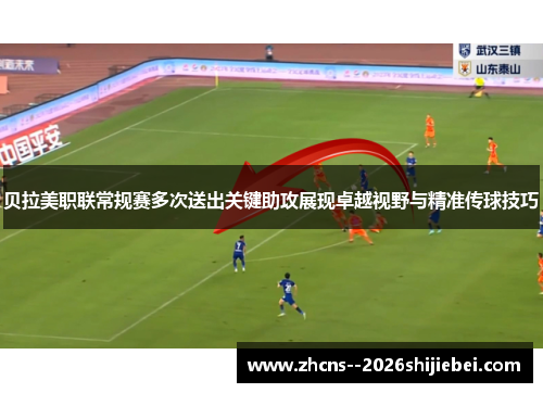 贝拉美职联常规赛多次送出关键助攻展现卓越视野与精准传球技巧 贝拉美职联常规赛多次送出关键助攻展现卓越视野与精准传球技巧