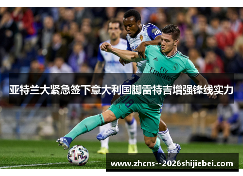 亚特兰大紧急签下意大利国脚雷特吉增强锋线实力 亚特兰大紧急签下意大利国脚雷特吉增强锋线实力