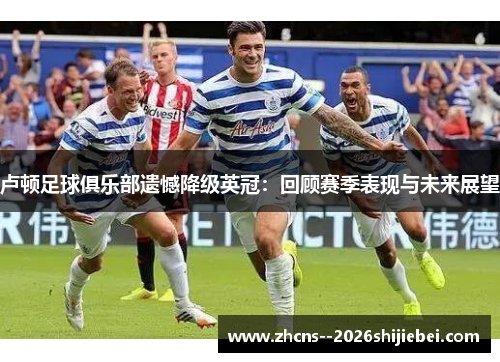 卢顿足球俱乐部遗憾降级英冠：回顾赛季表现与未来展望