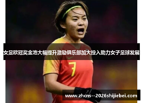 女足欧冠奖金池大幅提升激励俱乐部加大投入助力女子足球发展 女足欧冠奖金池大幅提升激励俱乐部加大投入助力女子足球发展