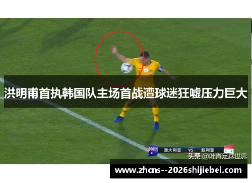 洪明甫首执韩国队主场首战遭球迷狂嘘压力巨大 洪明甫首执韩国队主场首战遭球迷狂嘘压力巨大