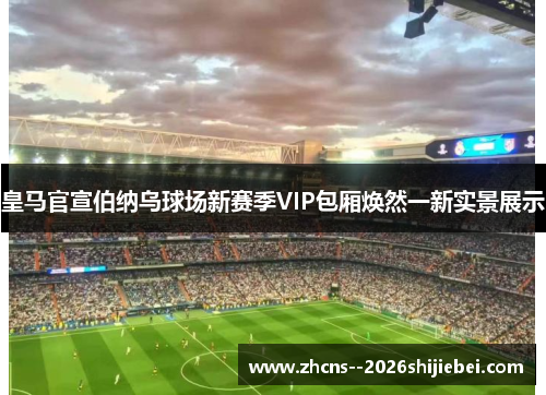 皇马官宣伯纳乌球场新赛季VIP包厢焕然一新实景展示 皇马官宣伯纳乌球场新赛季VIP包厢焕然一新实景展示