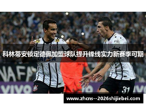 科林蒂安锁定德佩加盟球队提升锋线实力新赛季可期 科林蒂安锁定德佩加盟球队提升锋线实力新赛季可期