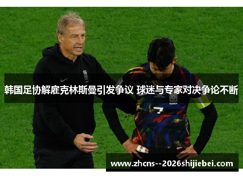 韩国足协解雇克林斯曼引发争议 球迷与专家对决争论不断 韩国足协解雇克林斯曼引发争议 球迷与专家对决争论不断