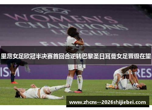 里昂女足欧冠半决赛首回合逆转巴黎圣日耳曼女足晋级在望 里昂女足欧冠半决赛首回合逆转巴黎圣日耳曼女足晋级在望