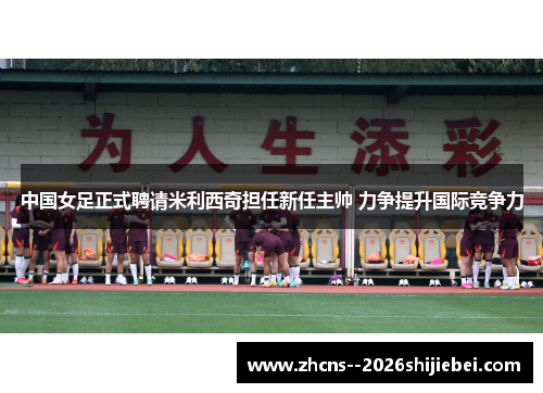 中国女足正式聘请米利西奇担任新任主帅 力争提升国际竞争力 中国女足正式聘请米利西奇担任新任主帅 力争提升国际竞争力