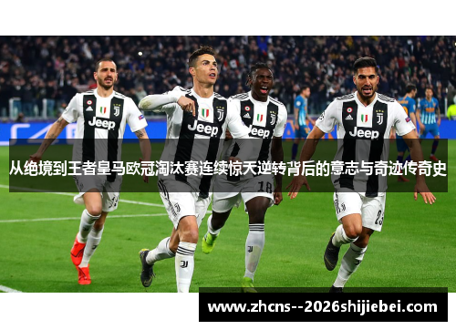 从绝境到王者皇马欧冠淘汰赛连续惊天逆转背后的意志与奇迹传奇史