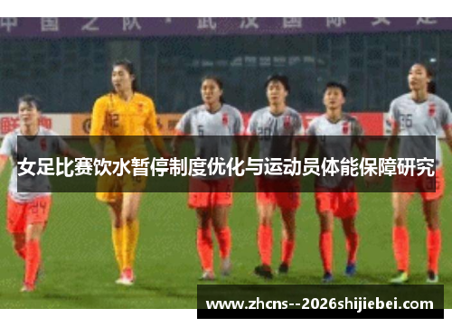 女足比赛饮水暂停制度优化与运动员体能保障研究