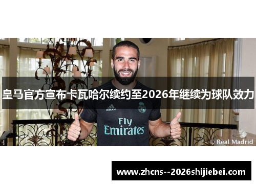 皇马官方宣布卡瓦哈尔续约至2026年继续为球队效力 皇马官方宣布卡瓦哈尔续约至2026年继续为球队效力