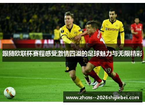跟随欧联杯赛程感受激情四溢的足球魅力与无限精彩